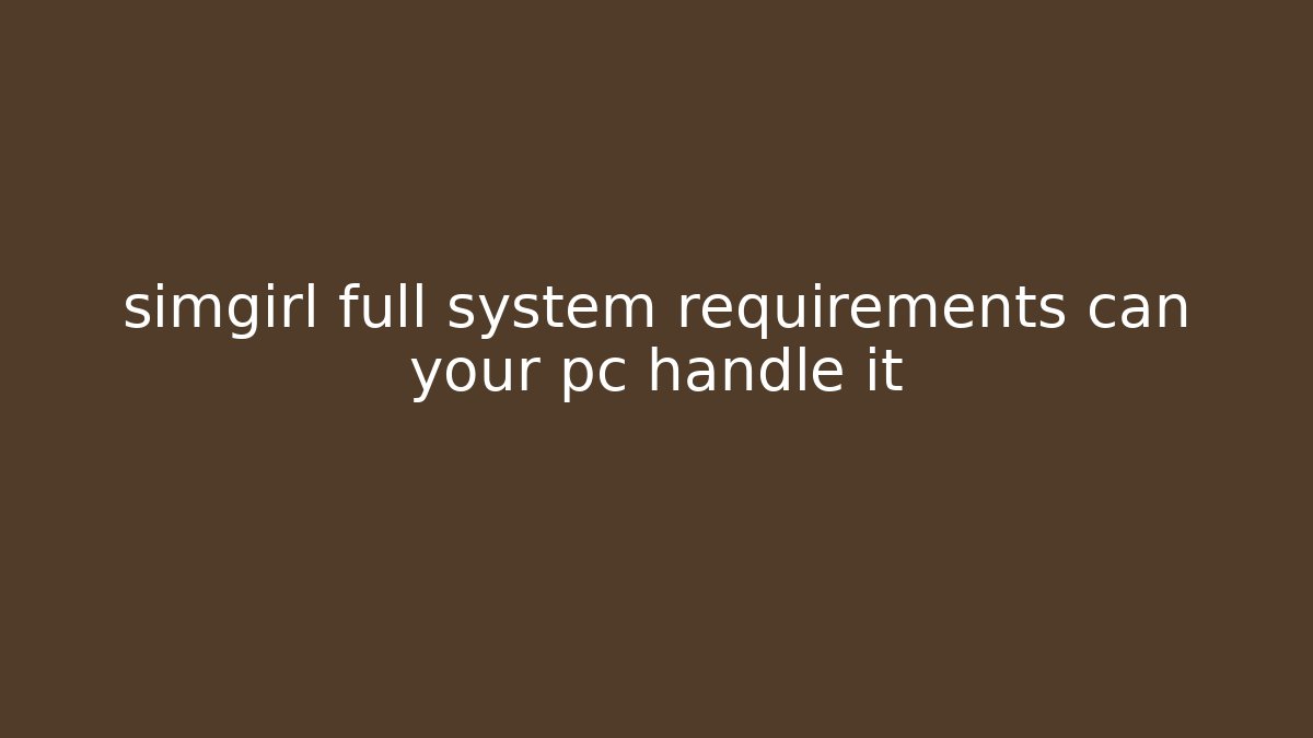 simgirl full system requirements can your pc handle it - Celivion
