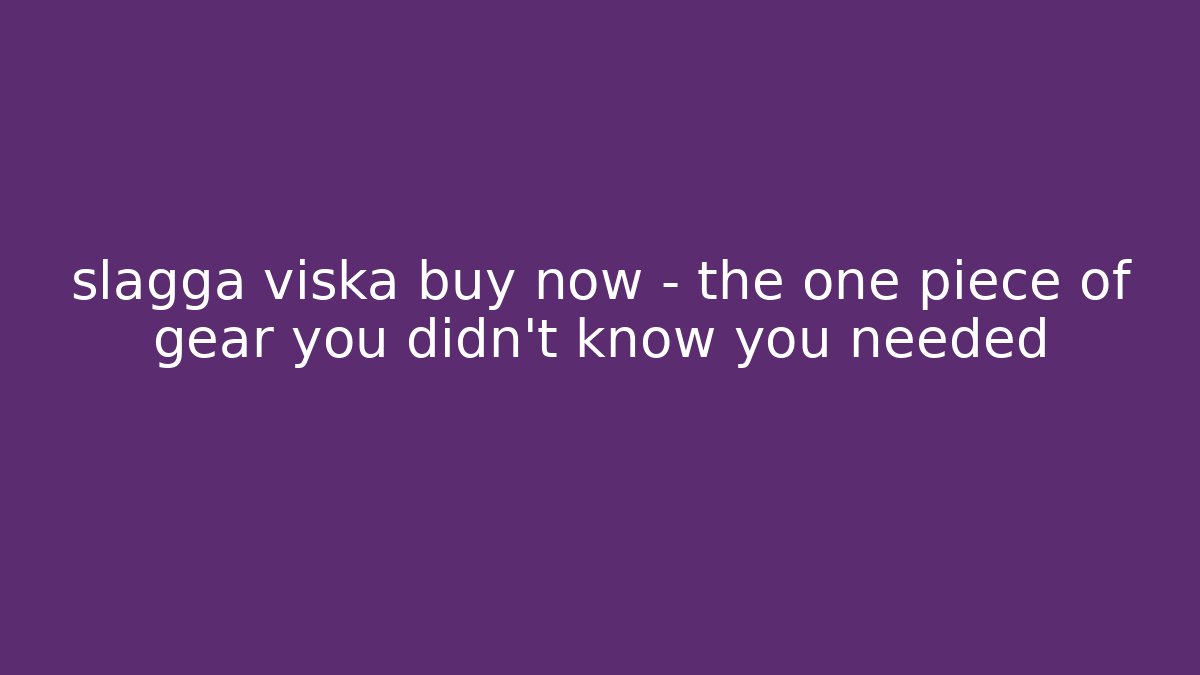 slagga viska buy now – the one piece of gear you didn't know you needed