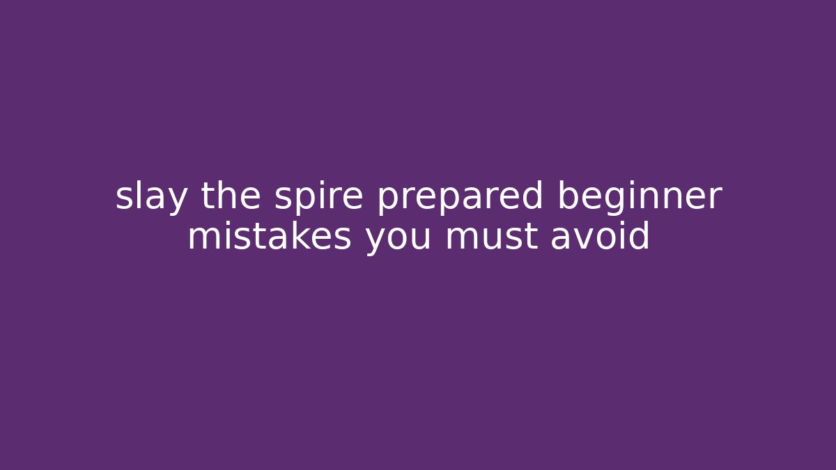 slay the spire prepared beginner mistakes you must avoid
