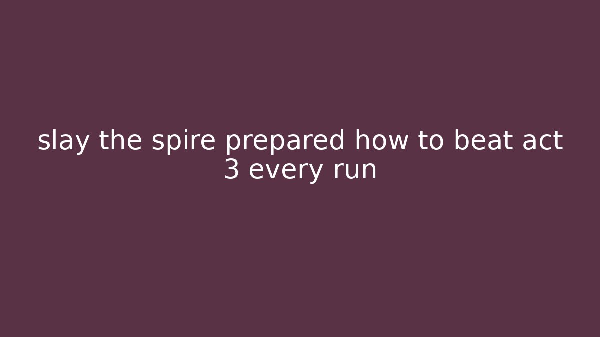slay the spire prepared how to beat act 3 every run