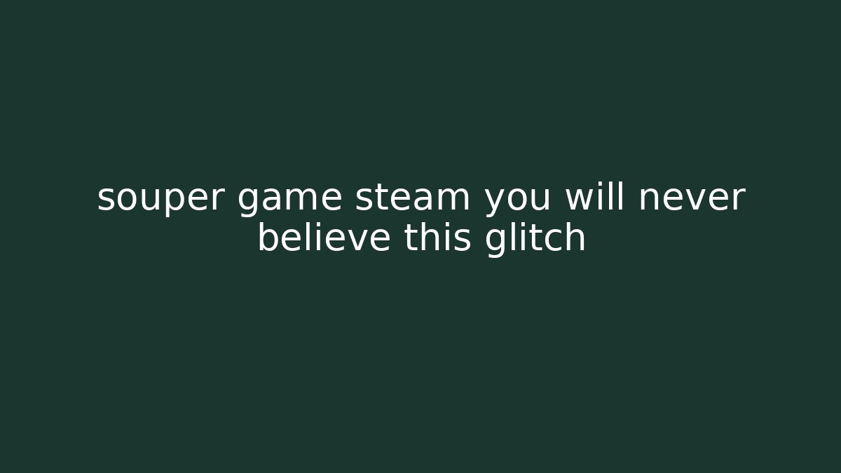 souper game steam you will never believe this glitch