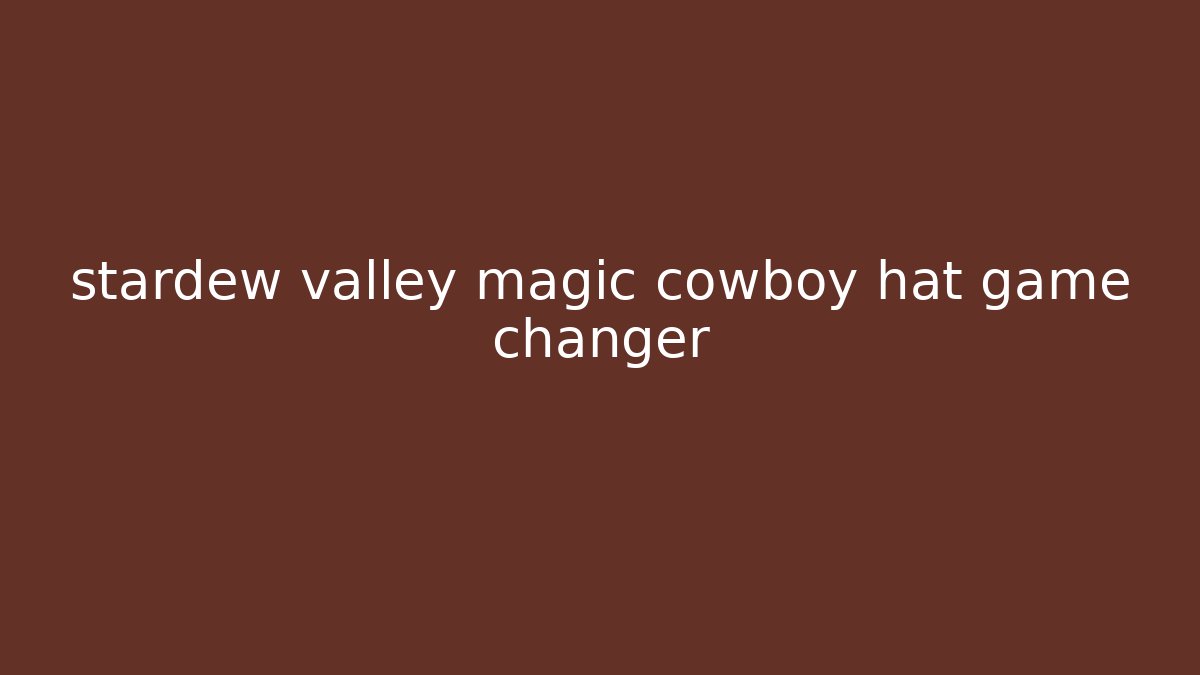 stardew valley magic cowboy hat game changer - Celivion