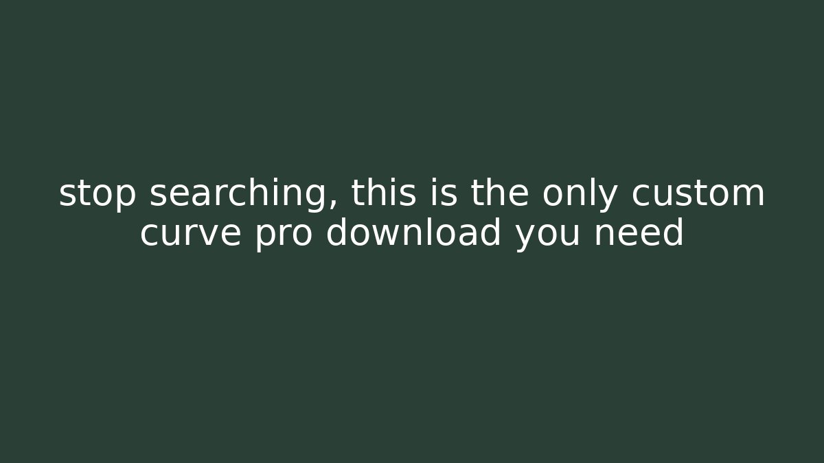 stop searching, this is the only custom curve pro download you need