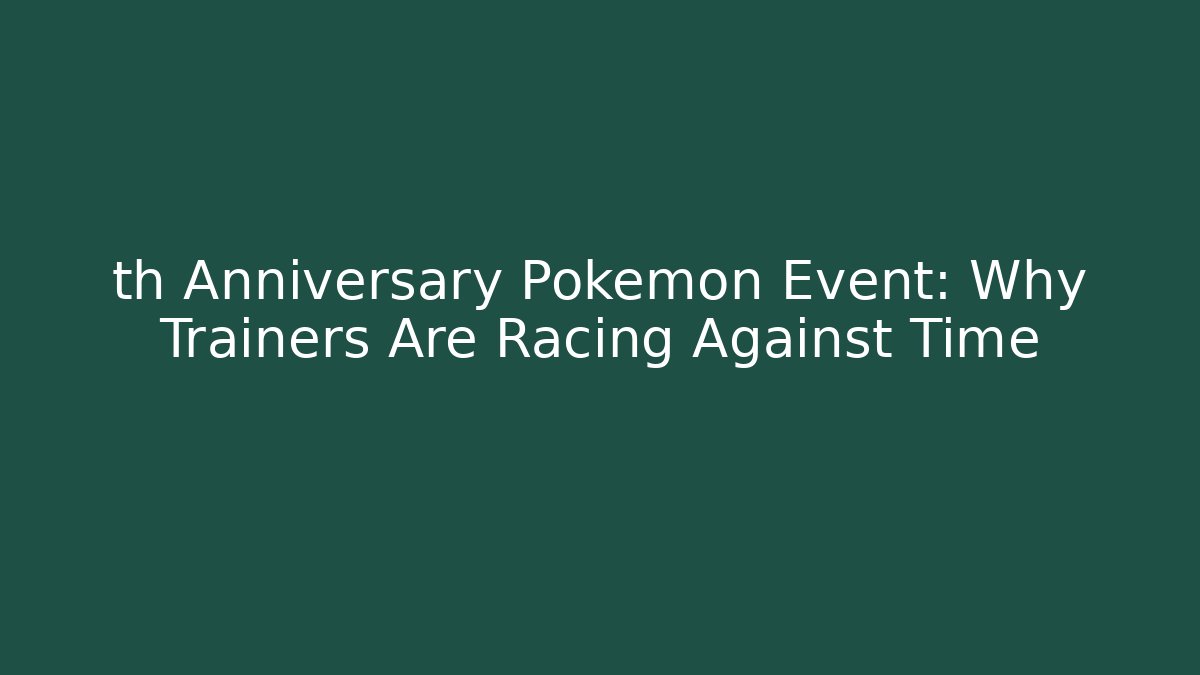th Anniversary Pokémon Event: Why Trainers Are Racing Against Time