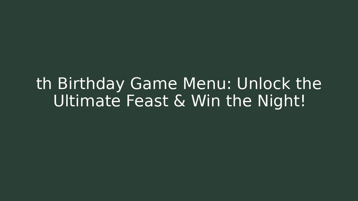 th Birthday Game Menu: Unlock the Ultimate Feast & Win the Night! - Celivion