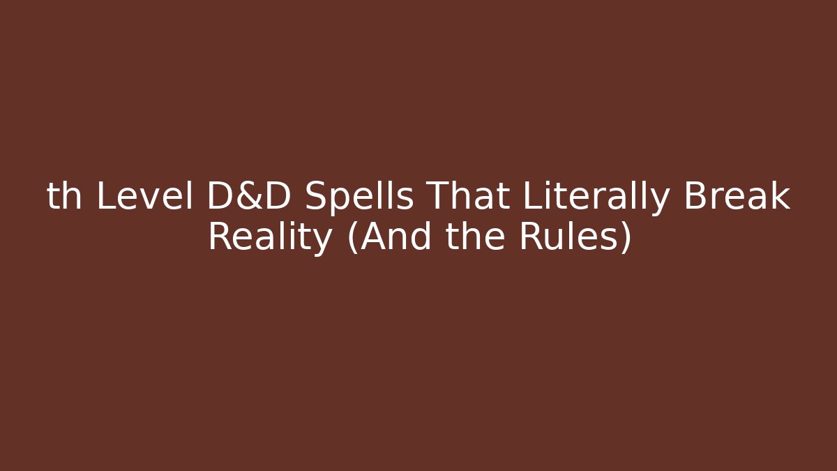 th Level D&D Spells That Literally Break Reality (And the Rules)