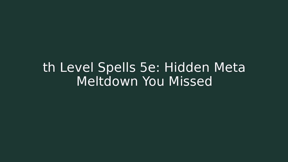 th Level Spells 5e: Hidden Meta Meltdown You Missed