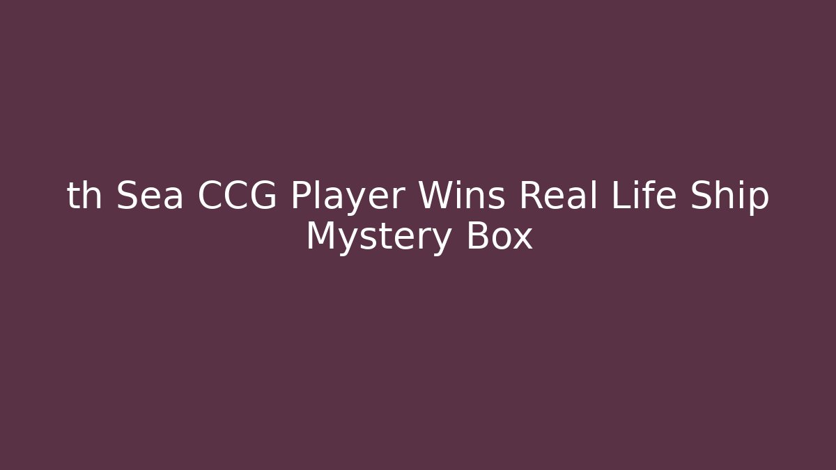 th Sea CCG Player Wins Real Life Ship Mystery Box