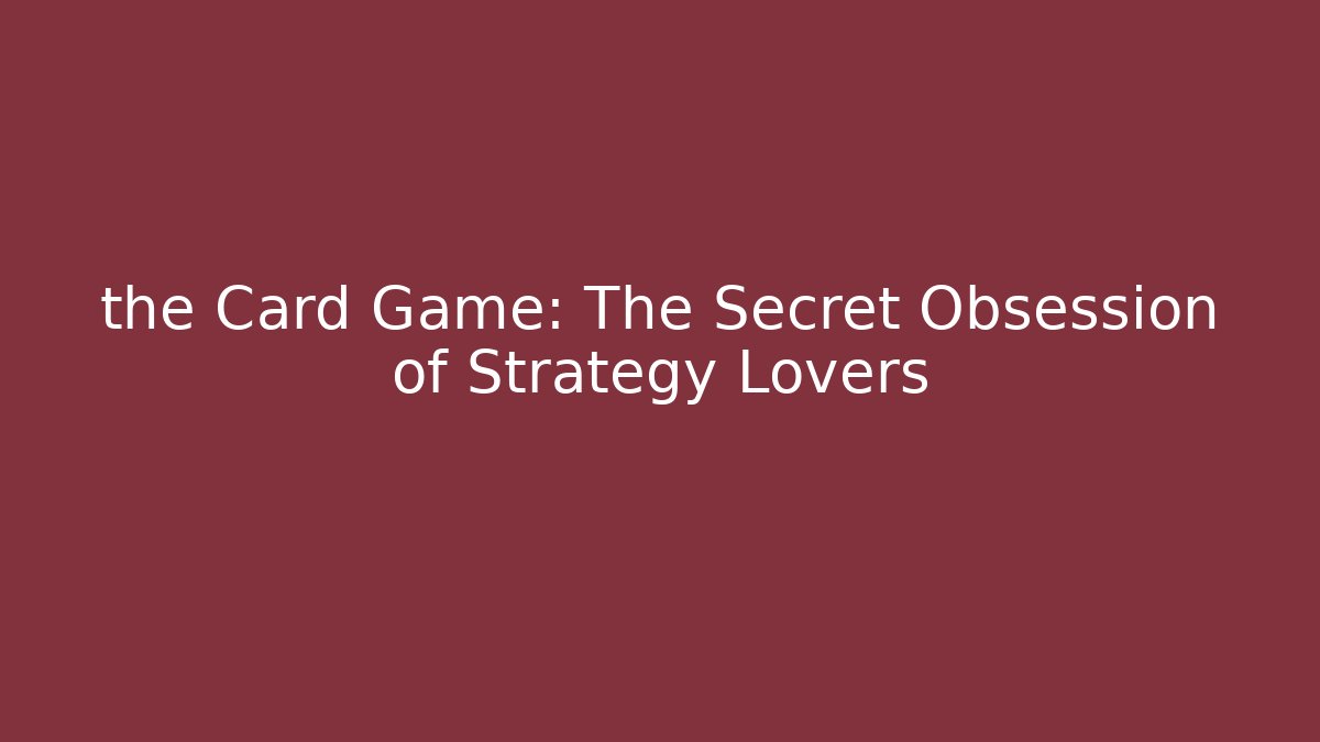 the Card Game: The Secret Obsession of Strategy Lovers