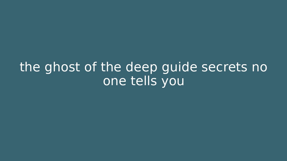 the ghost of the deep guide secrets no one tells you