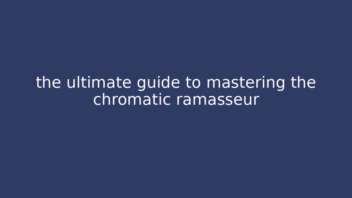 the ultimate guide to mastering the chromatic ramasseur