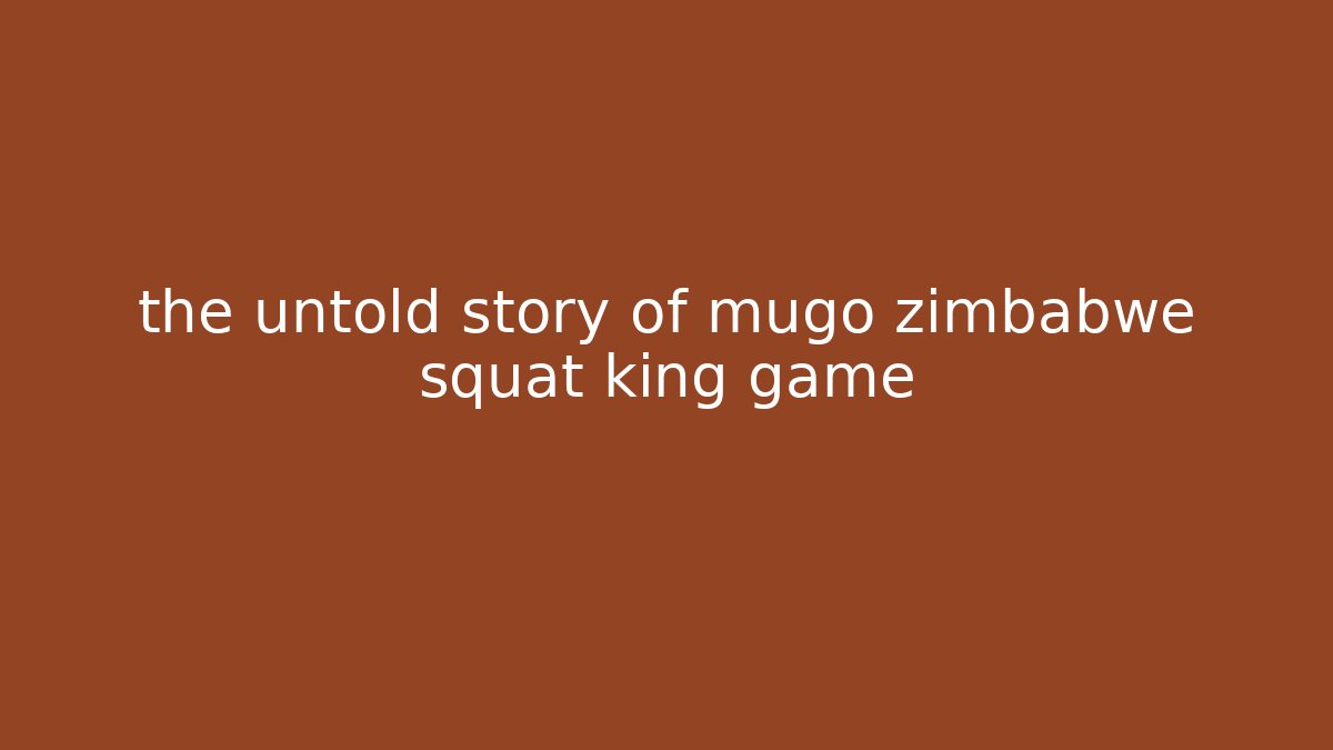 the untold story of mugo zimbabwe squat king game - Celivion