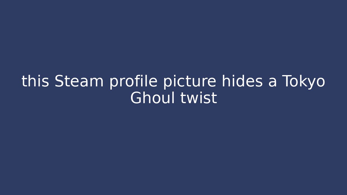 this Steam profile picture hides a Tokyo Ghoul twist