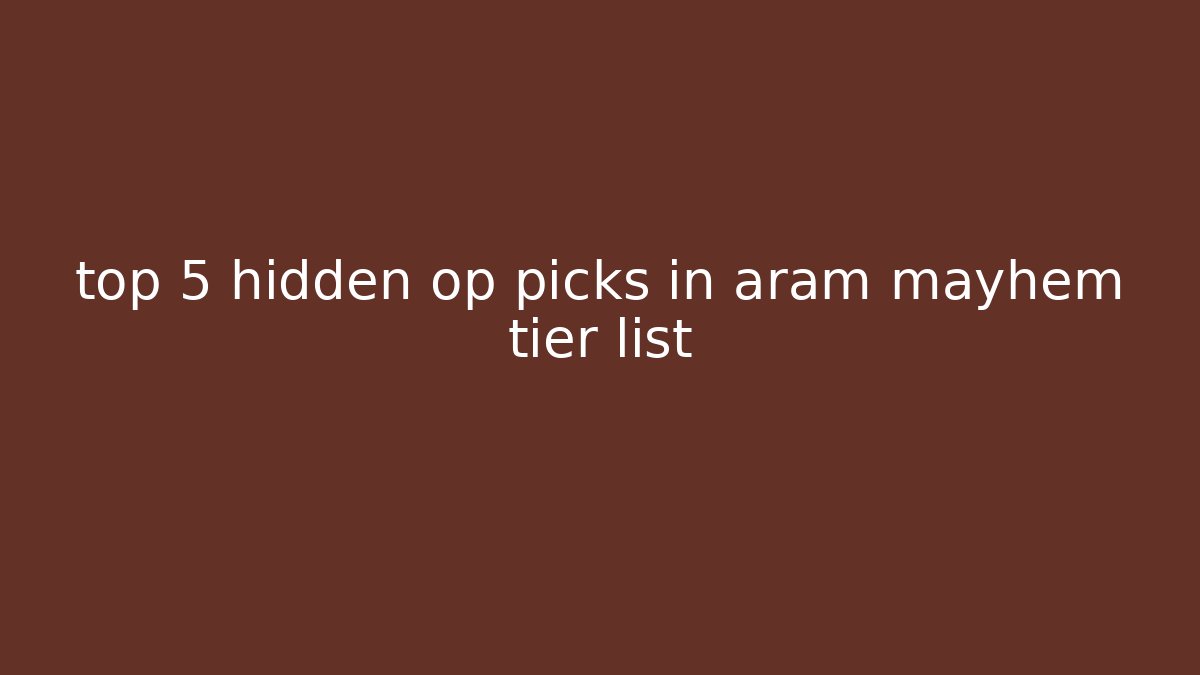 top 5 hidden op picks in aram mayhem tier list