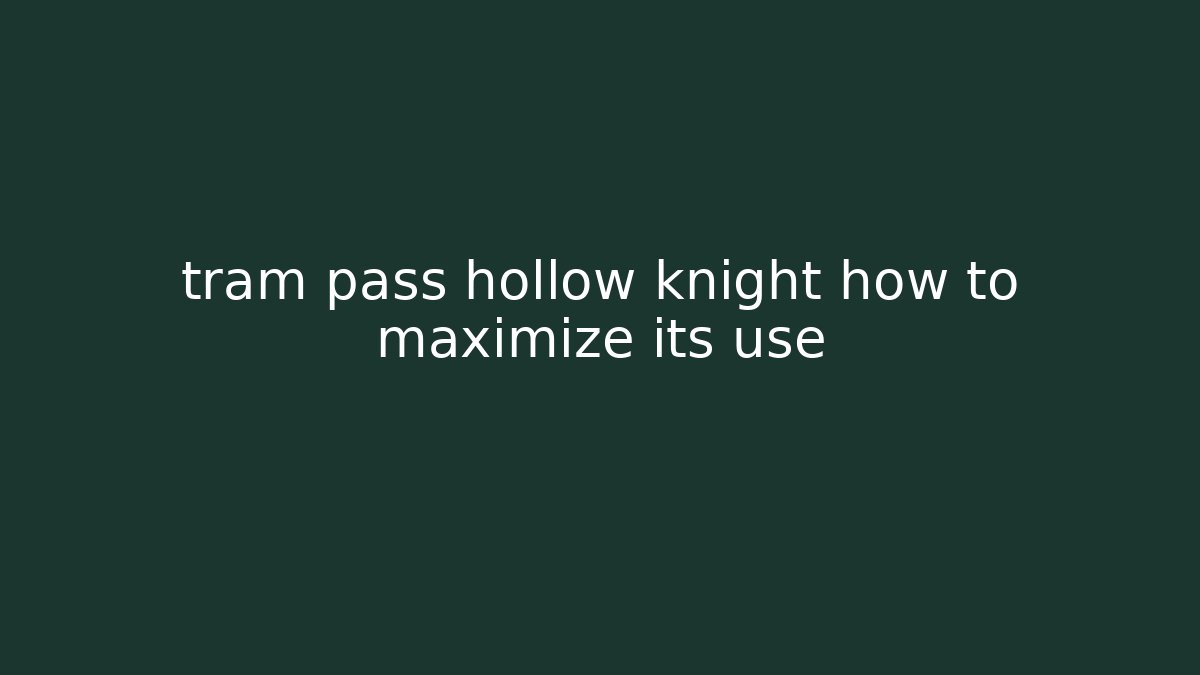 tram pass hollow knight how to maximize its use