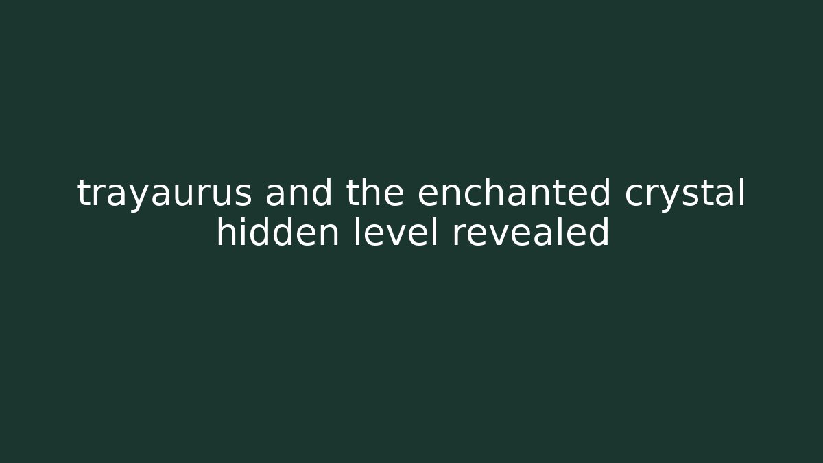 trayaurus and the enchanted crystal hidden level revealed