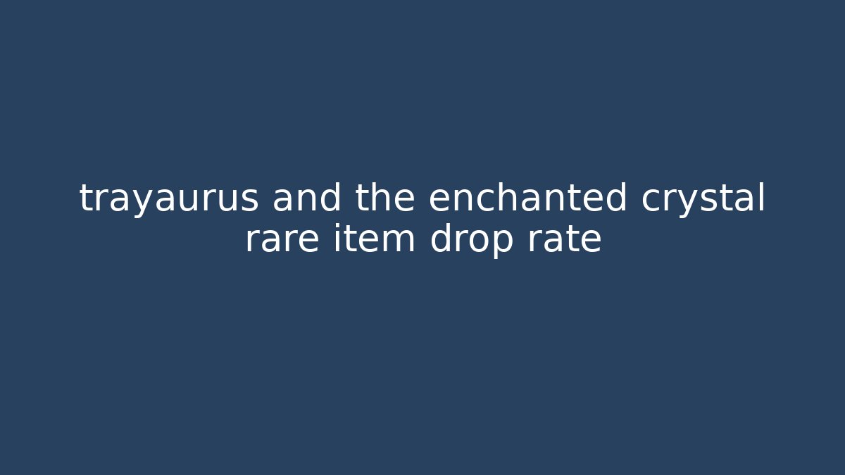 trayaurus and the enchanted crystal rare item drop rate