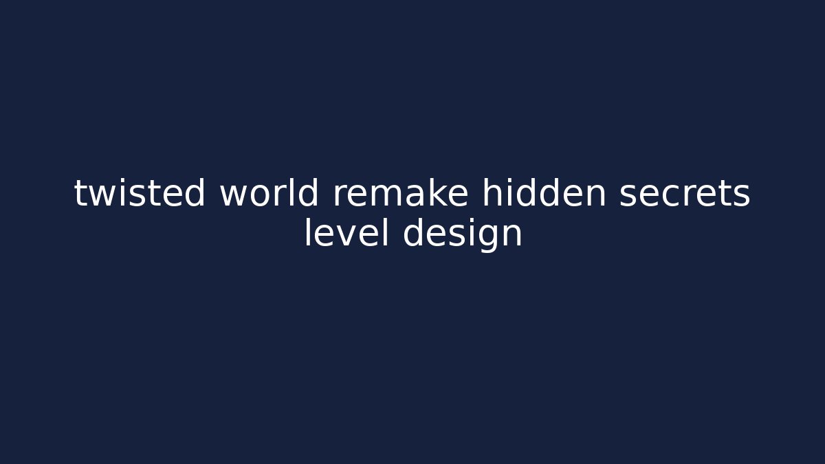 twisted world remake hidden secrets level design