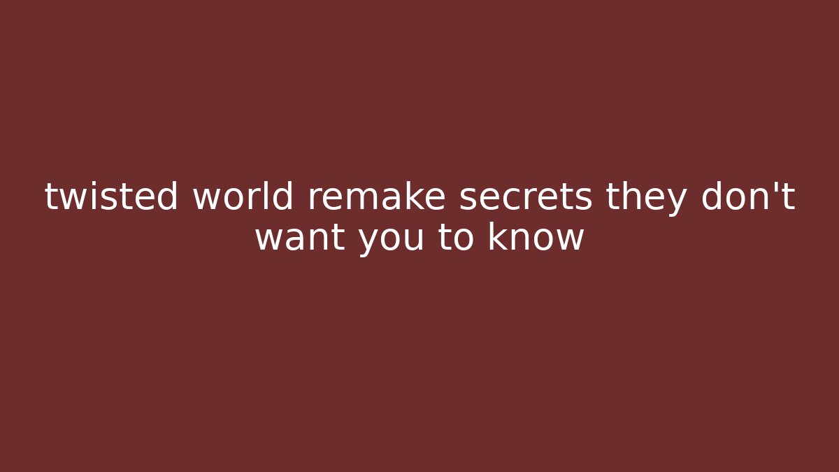 twisted world remake secrets they don't want you to know