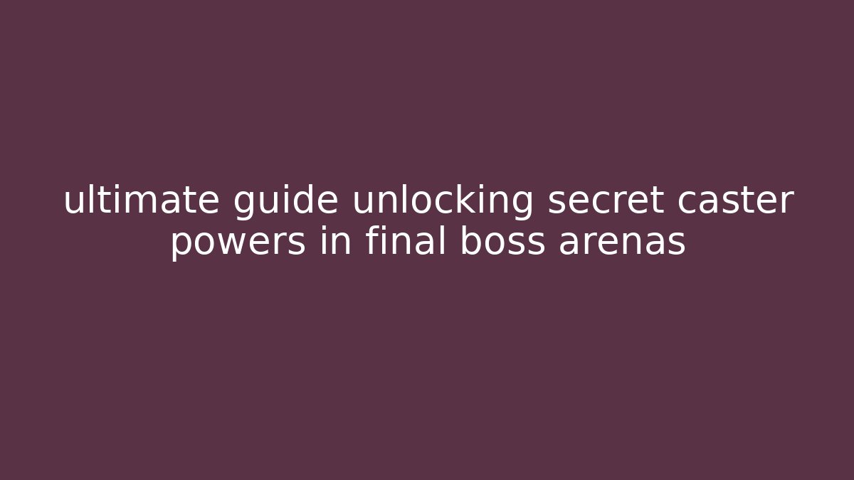 ultimate guide unlocking secret caster powers in final boss arenas