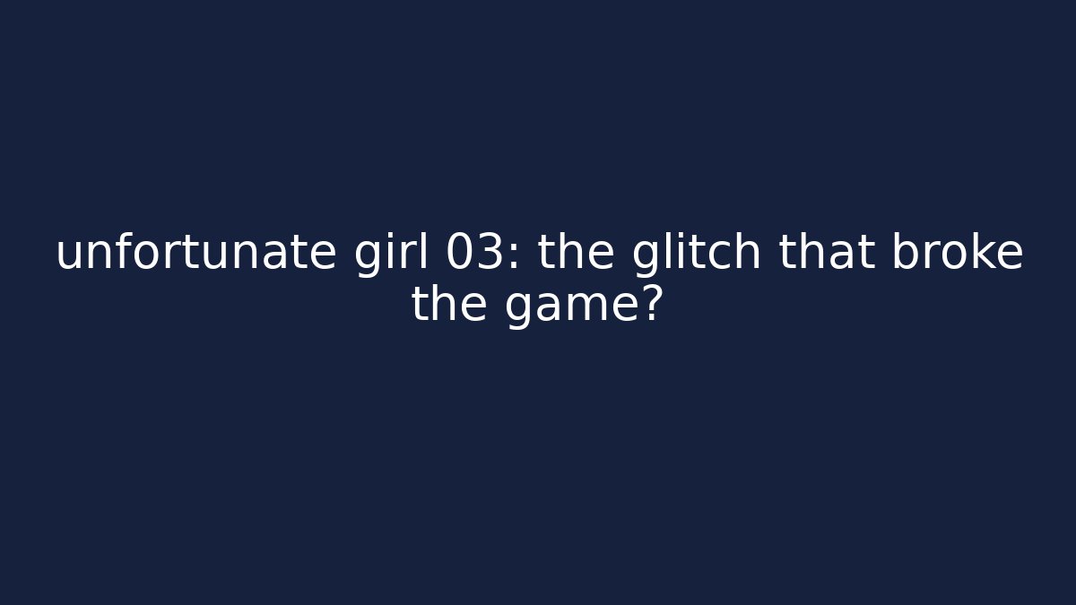 unfortunate girl 03: the glitch that broke the game? - Celivion