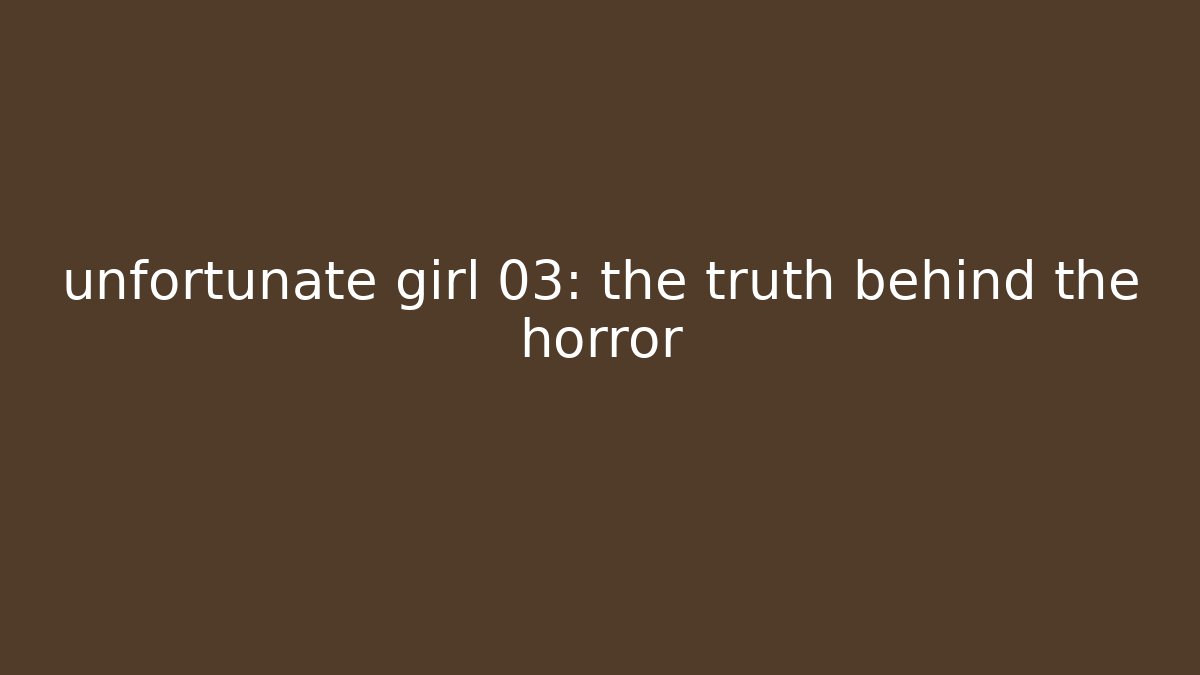 unfortunate girl 03: the truth behind the horror