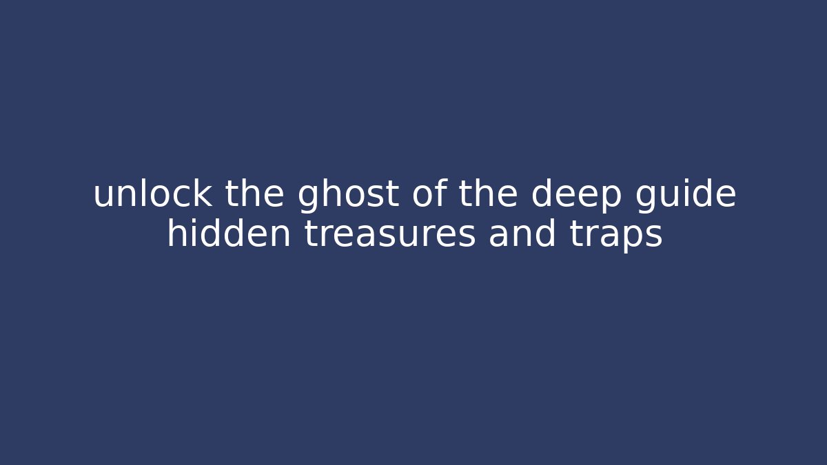 unlock the ghost of the deep guide hidden treasures and traps