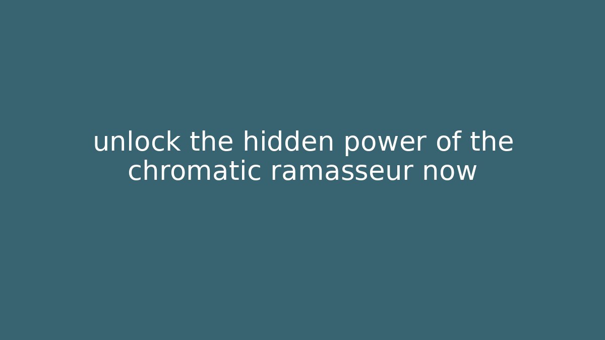 unlock the hidden power of the chromatic ramasseur now
