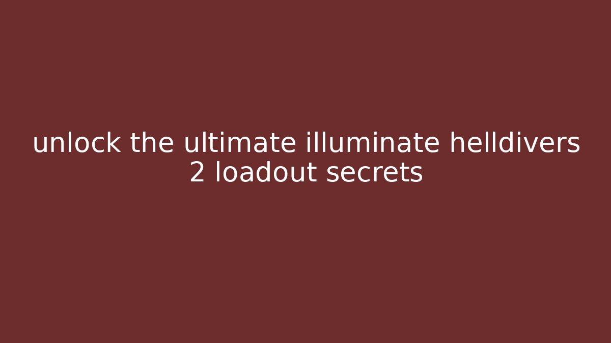unlock the ultimate illuminate helldivers 2 loadout secrets