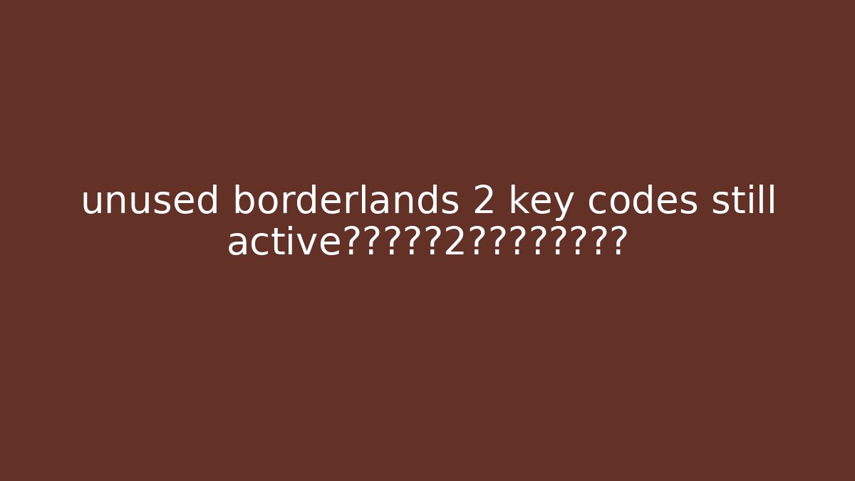 unused borderlands 2 key codes still active的秘密边境2密钥代码无人提及