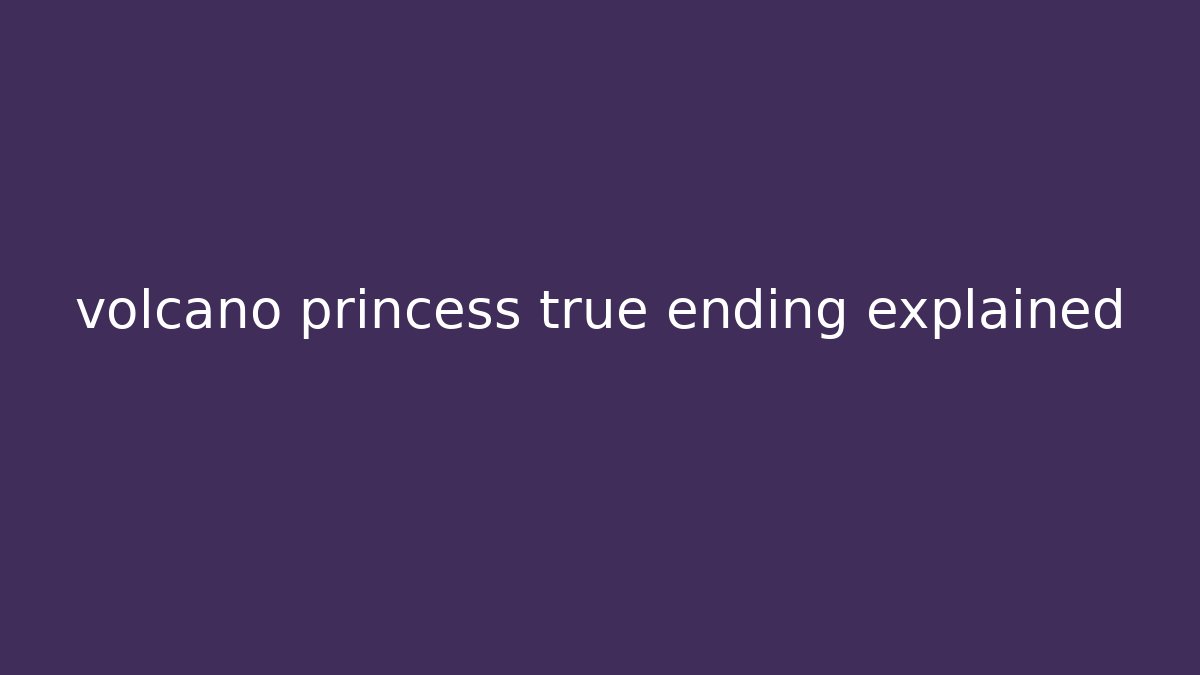 volcano princess true ending explained