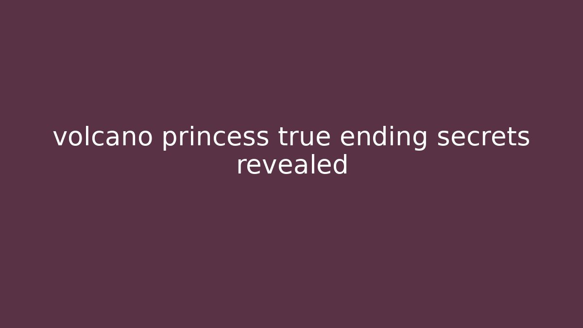 volcano princess true ending secrets revealed - Celivion