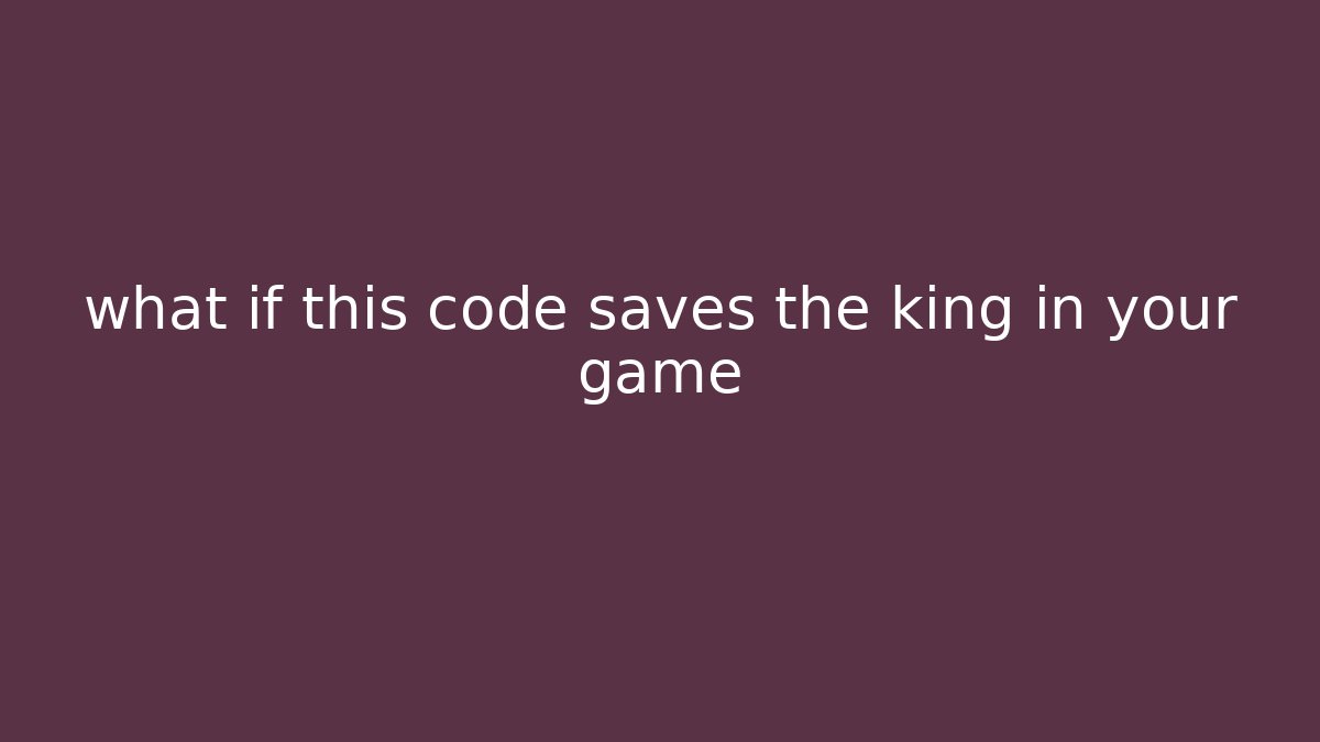 what if this code saves the king in your game