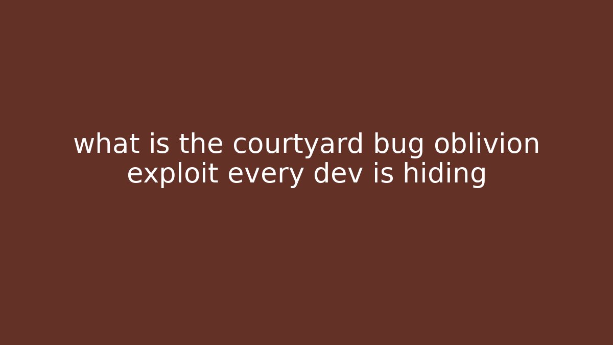 what is the courtyard bug oblivion exploit every dev is hiding