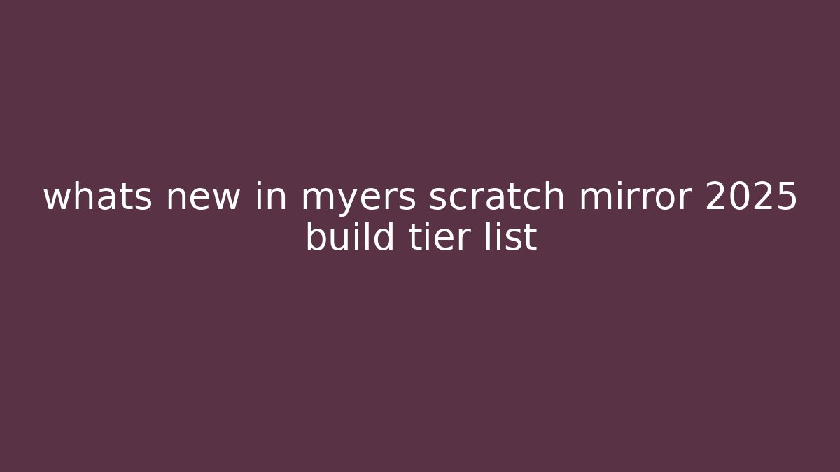 whats new in myers scratch mirror 2025 build tier list