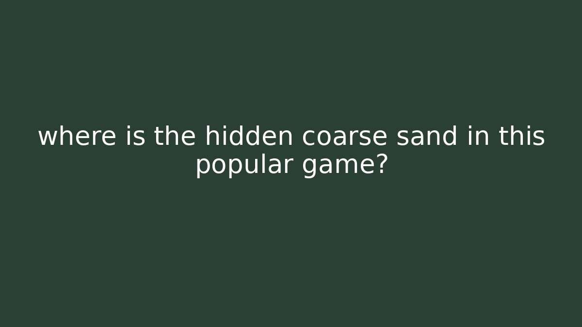 where is the hidden coarse sand in this popular game?