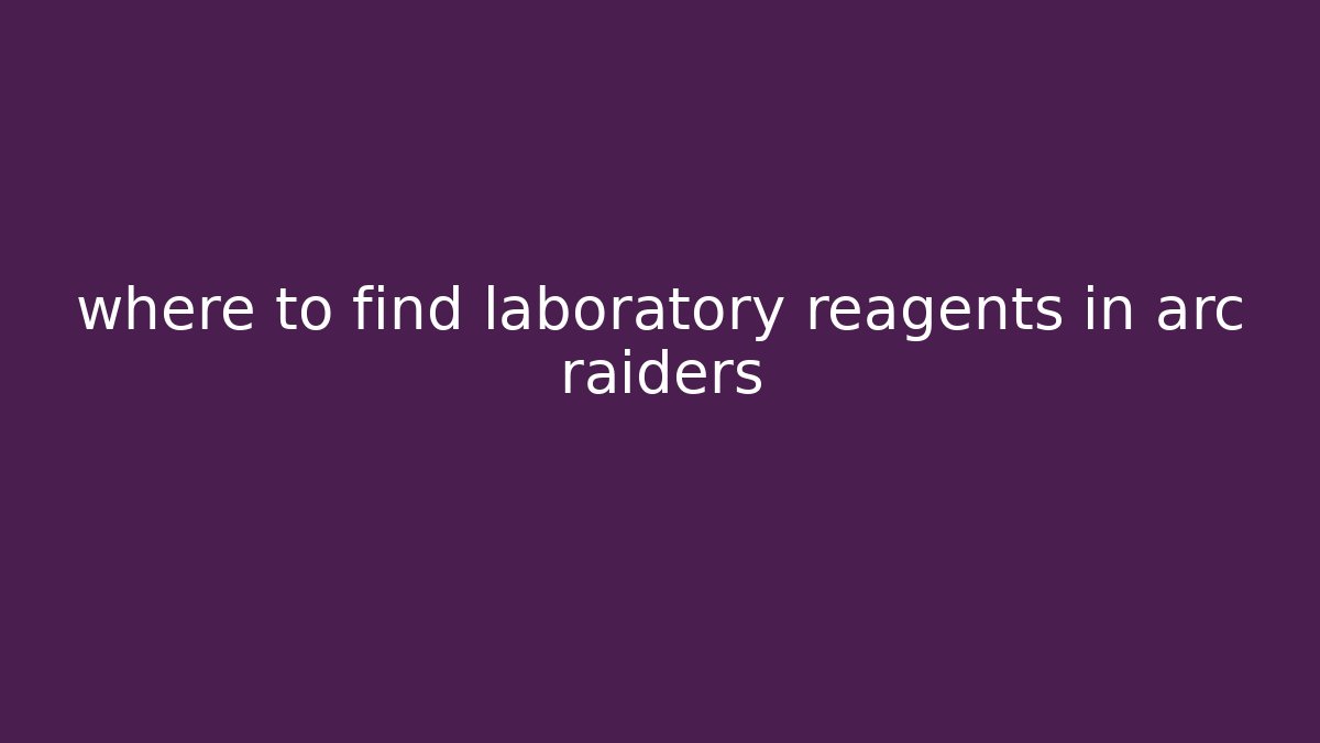 where to find laboratory reagents in arc raiders