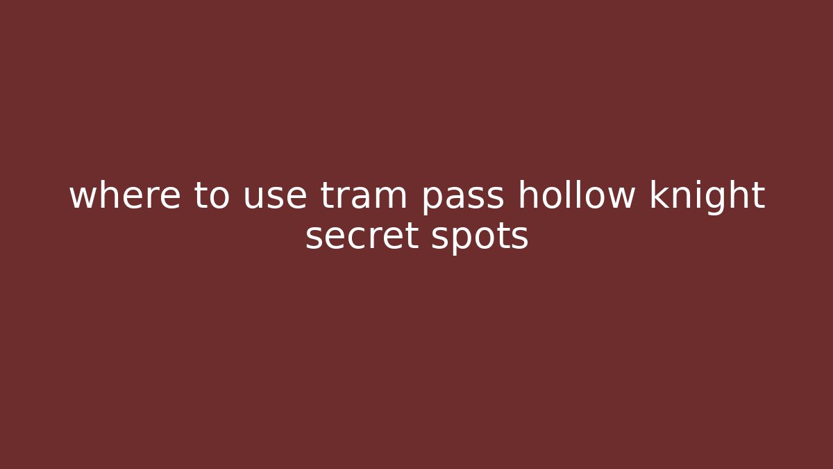 where to use tram pass hollow knight secret spots