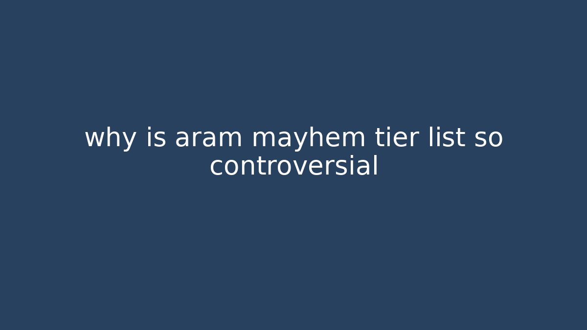 why is aram mayhem tier list so controversial