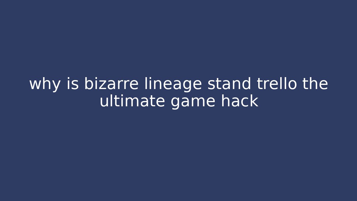 why is bizarre lineage stand trello the ultimate game hack - Celivion