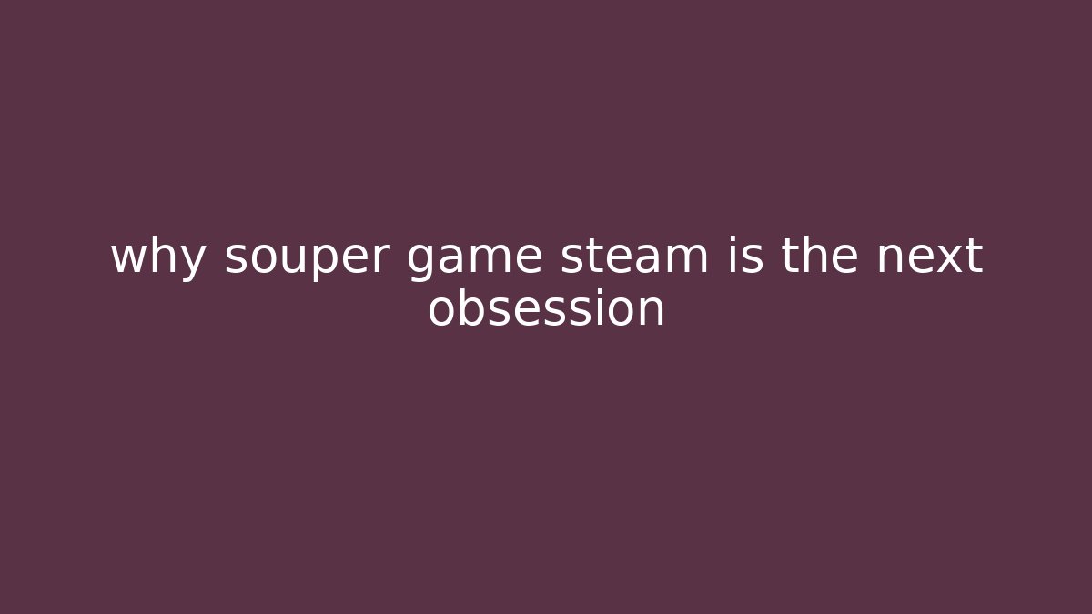 why souper game steam is the next obsession