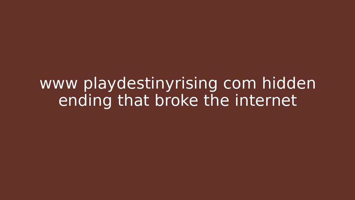 www playdestinyrising com hidden ending that broke the internet