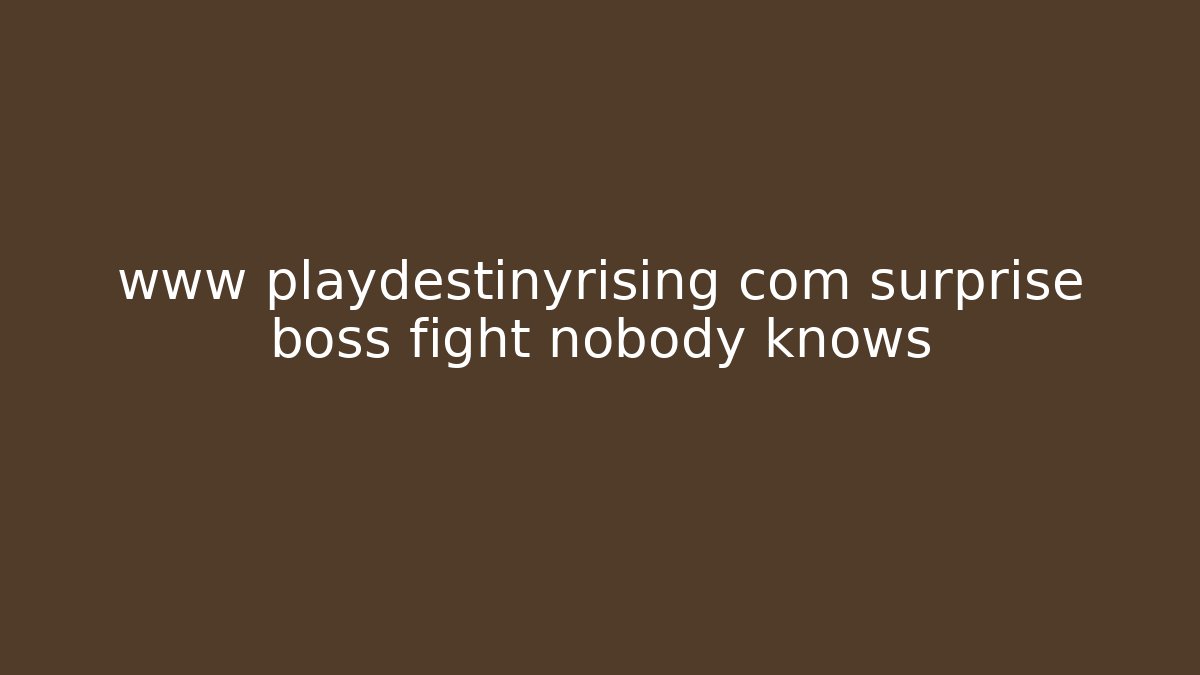 www playdestinyrising com surprise boss fight nobody knows