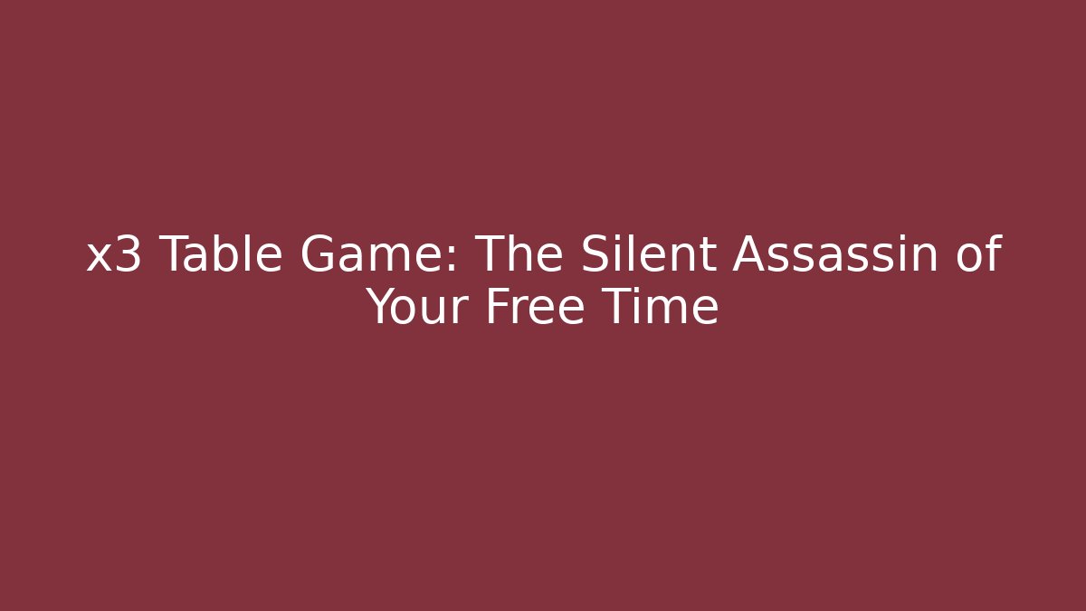 x3 Table Game: The Silent Assassin of Your Free Time