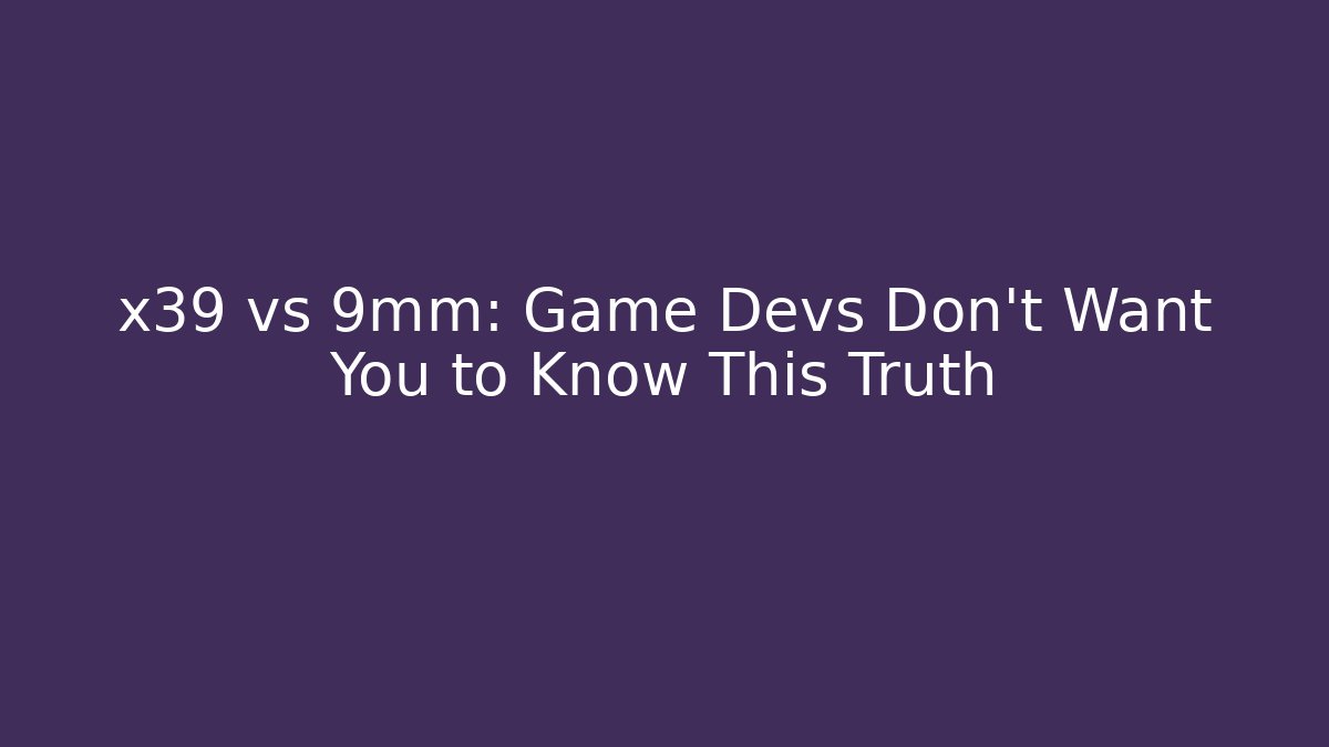 x39 vs 9mm: Game Devs Don't Want You to Know This Truth
