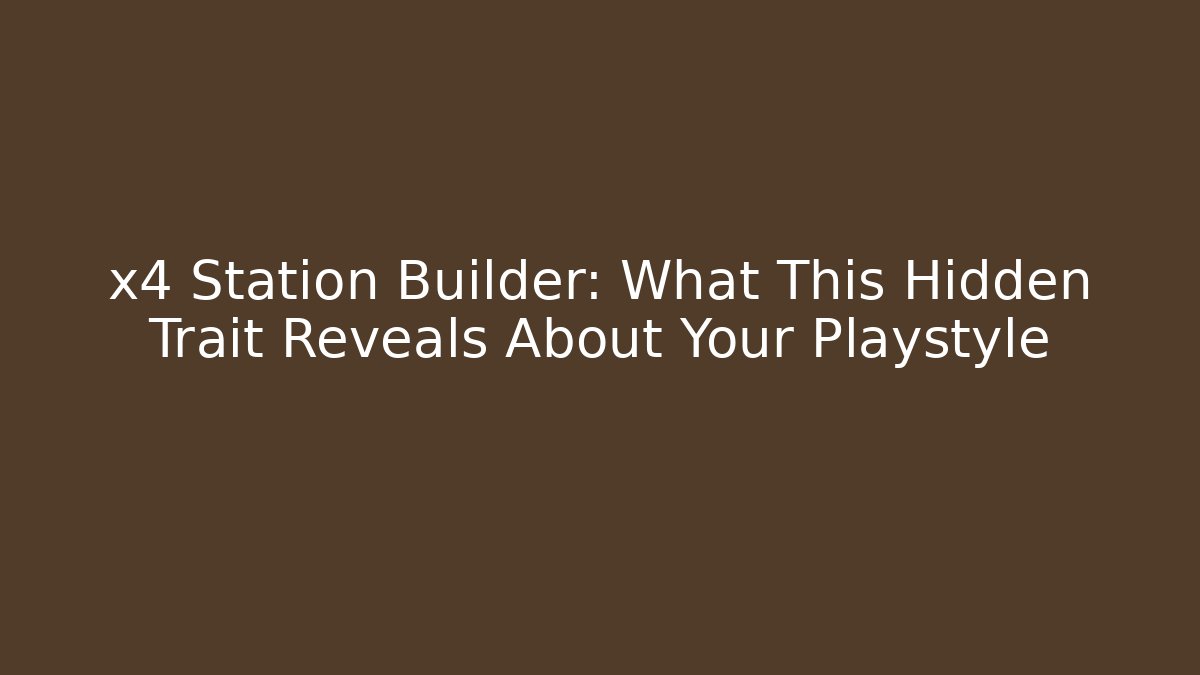 x4 Station Builder: What This Hidden Trait Reveals About Your Playstyle