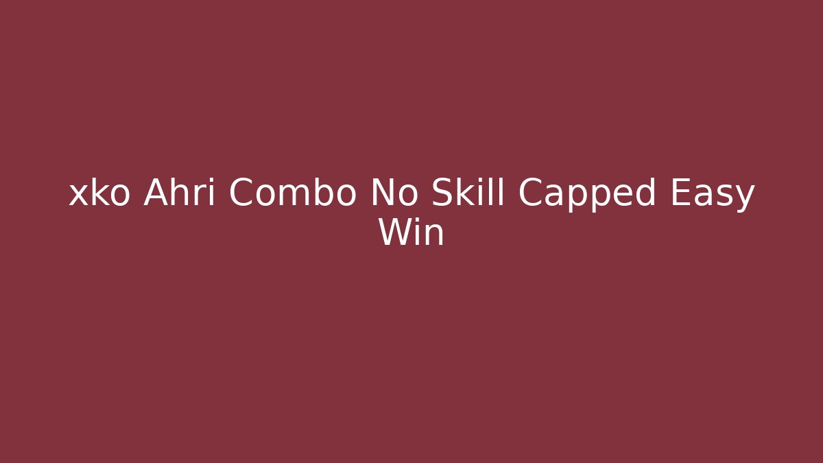 xko Ahri Combo No Skill Capped Easy Win