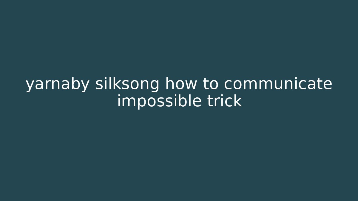 yarnaby silksong how to communicate impossible trick