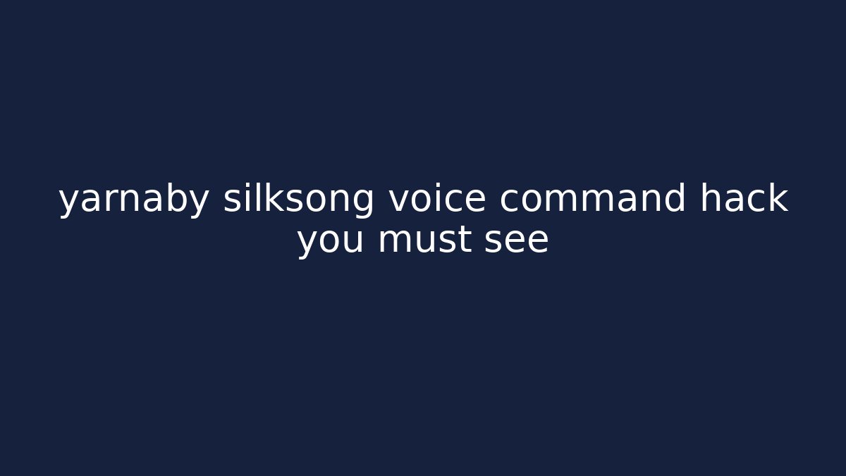 yarnaby silksong voice command hack you must see