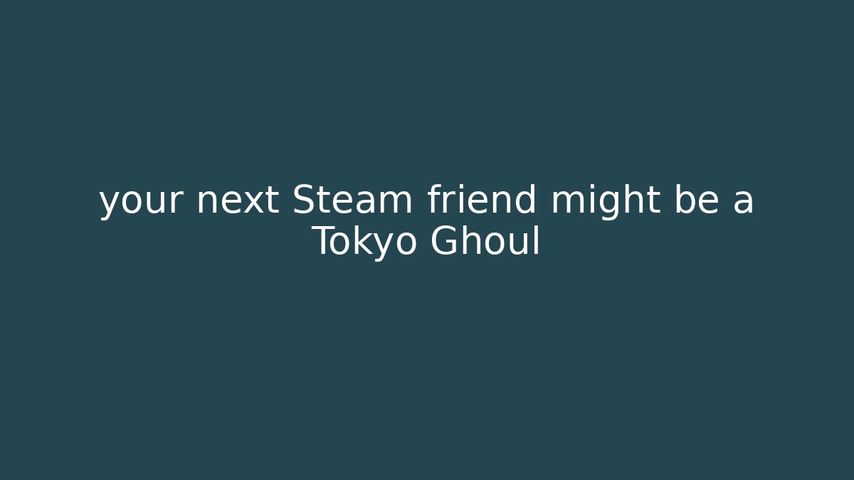 your next Steam friend might be a Tokyo Ghoul